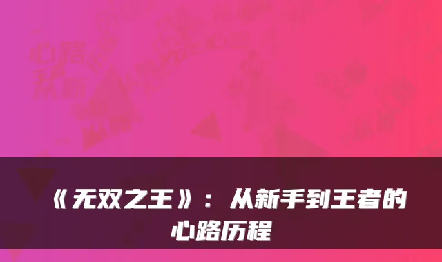 《无双之王》：从新手到王者的心路历程