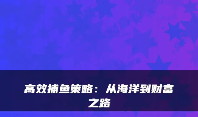 高效捕鱼策略：从海洋到财富之路