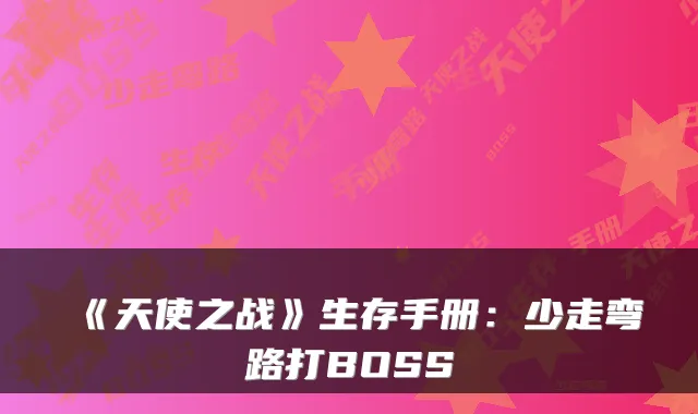 《天使之战》生存手册：少走弯路打BOSS