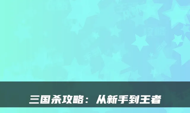 三国杀攻略：从新手到王者
