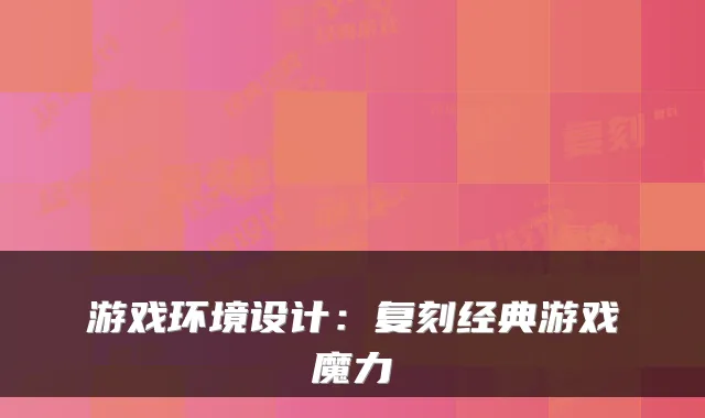 游戏环境设计：复刻经典游戏魔力