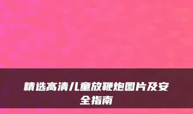 精选高清儿童放鞭炮图片及安全指南