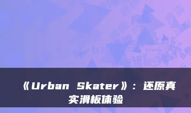 《Urban Skater》：还原真实滑板体验