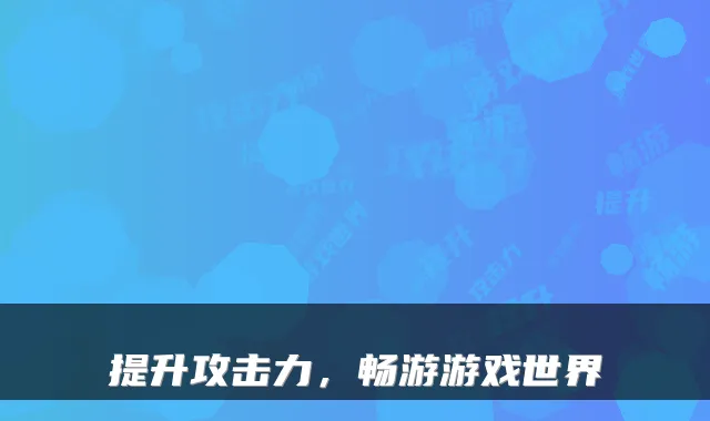 提升攻击力，畅游游戏世界
