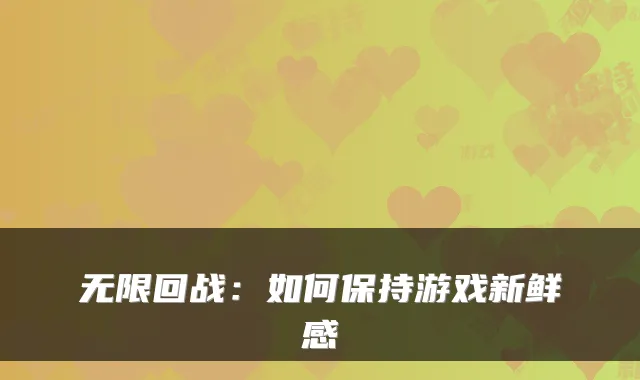 无限回战：如何保持游戏新鲜感