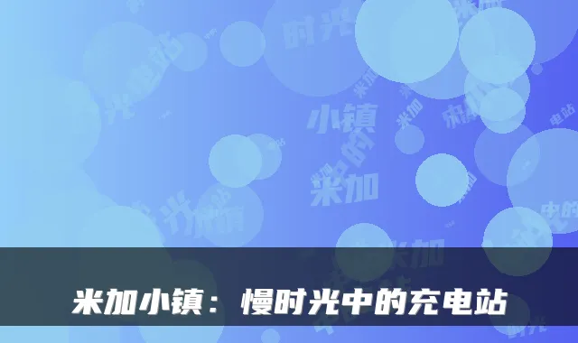 米加小镇：慢时光中的充电站
