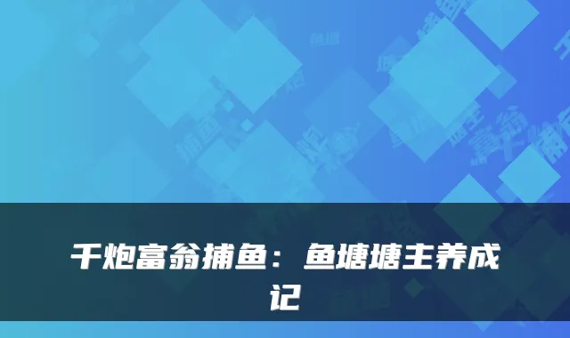 千炮富翁捕鱼：鱼塘塘主养成记