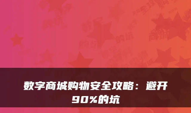 数字商城购物安全攻略：避开90%的坑