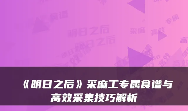 《明日之后》采麻工专属食谱与高效采集技巧解析