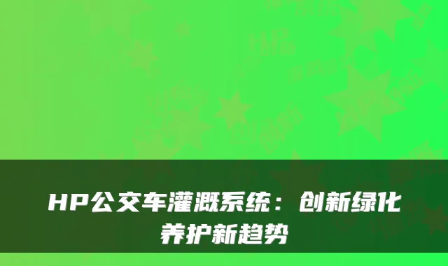 HP公交车灌溉系统：创新绿化养护新趋势