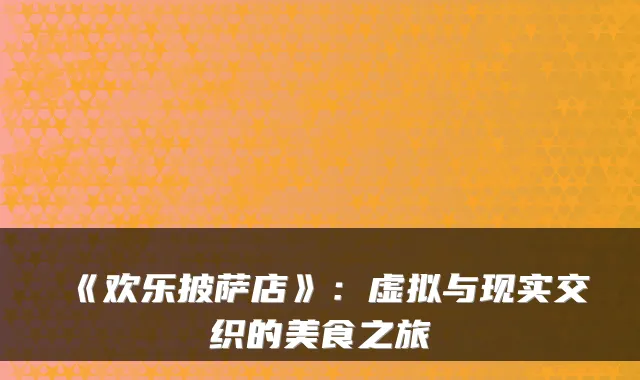 《欢乐披萨店》：虚拟与现实交织的美食之旅