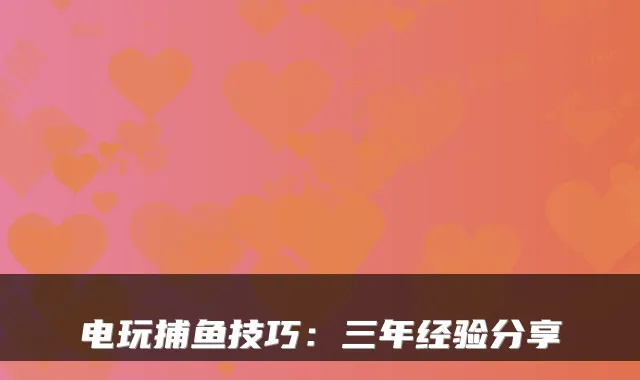 电玩捕鱼技巧：三年经验分享