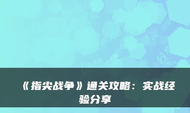 《指尖战争》通关攻略:实战经验分享