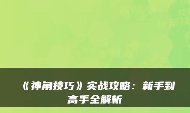 《神角技巧》实战攻略：新手到高手全解析