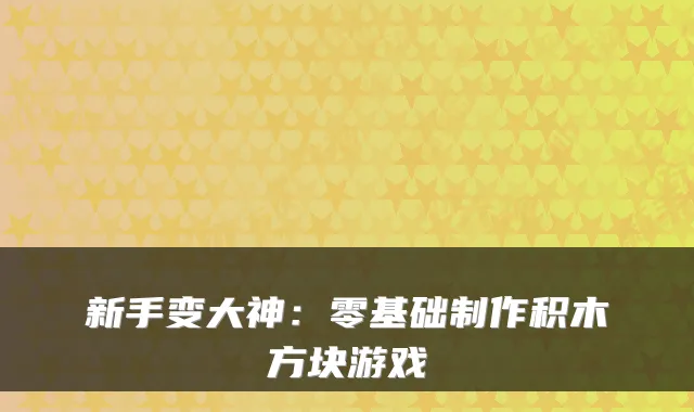 新手变大神:零基础制作积木方块游戏