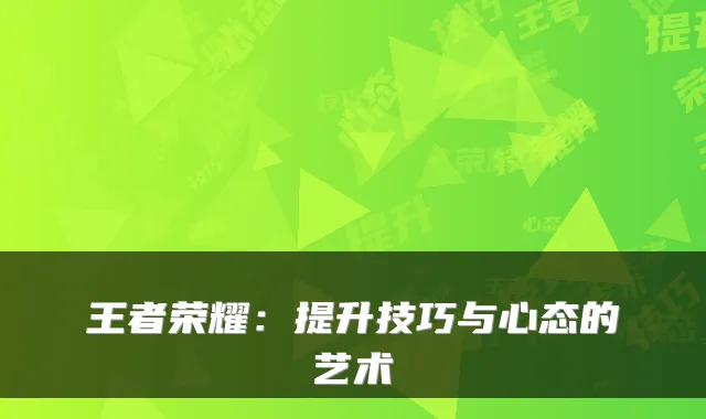 王者荣耀:提升技巧与心态的艺术