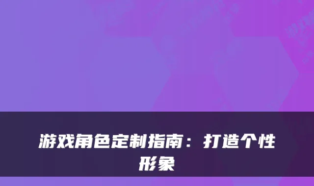 游戏角色定制指南：打造个性形象