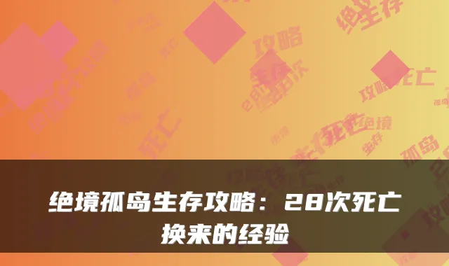 绝境孤岛生存攻略:28次死亡换来的经验
