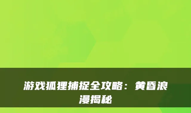 游戏狐狸捕捉全攻略：黄昏浪漫揭秘
