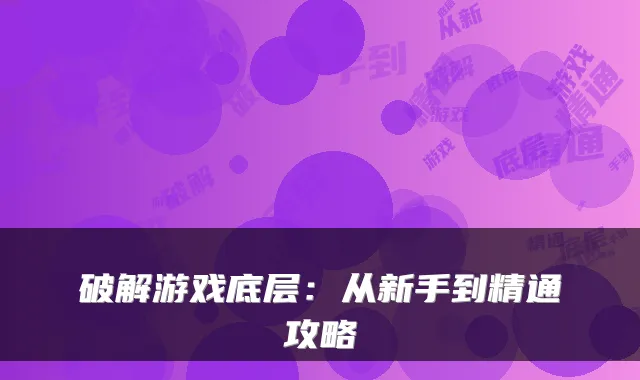 破解游戏底层：从新手到精通攻略