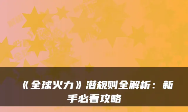 《全球火力》潜规则全解析：新手必看攻略