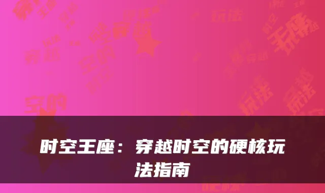 时空王座：穿越时空的硬核玩法指南