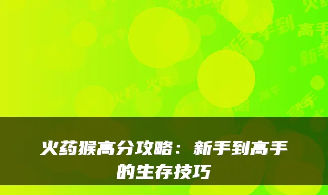 火药猴高分攻略：新手到高手的生存技巧
