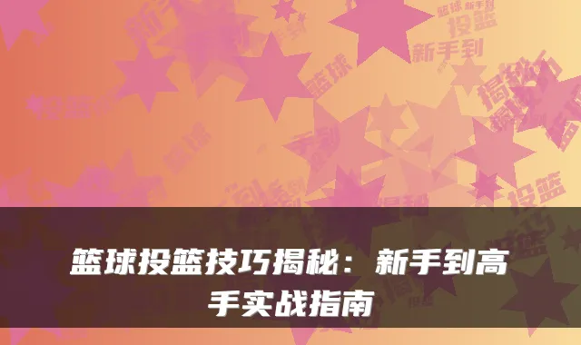 篮球投篮技巧揭秘：新手到高手实战指南