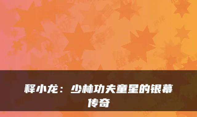 释小龙：少林功夫童星的银幕传奇