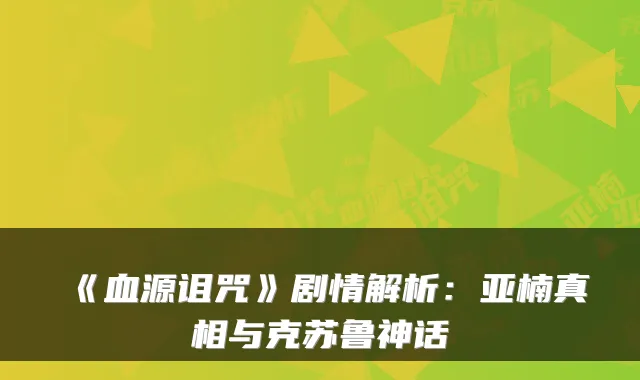 《血源诅咒》剧情解析：亚楠真相与克苏鲁神话