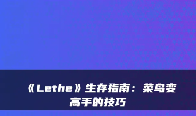 《Lethe》生存指南：菜鸟变高手的技巧