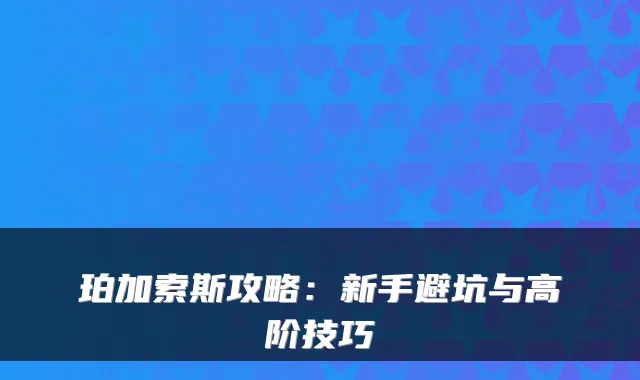 珀加索斯攻略：新手避坑与高阶技巧