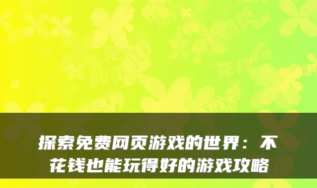 探索免费网页游戏的世界：不花钱也能玩得好的游戏攻略