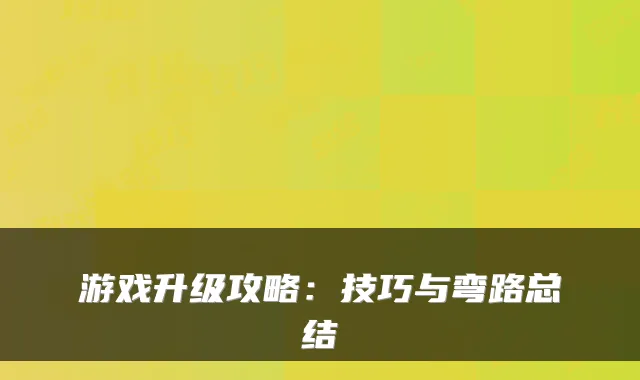 游戏升级攻略：技巧与弯路总结
