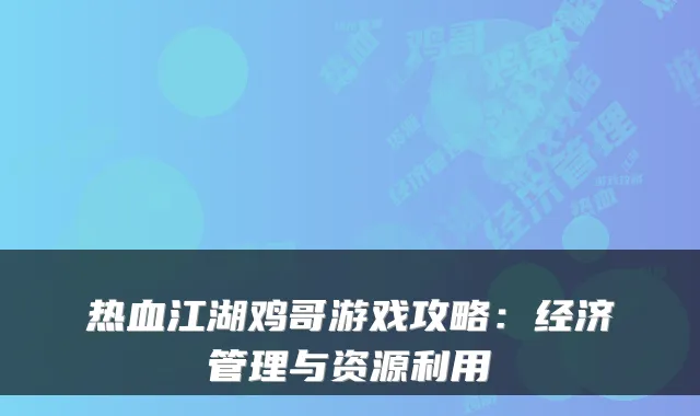 热血江湖鸡哥游戏攻略：经济管理与资源利用