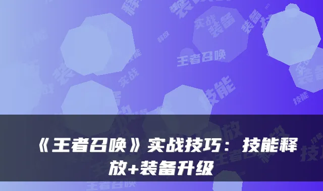 《王者召唤》实战技巧：技能释放+装备升级