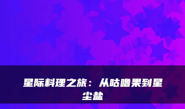 星际料理之旅：从咕噜果到星尘盐