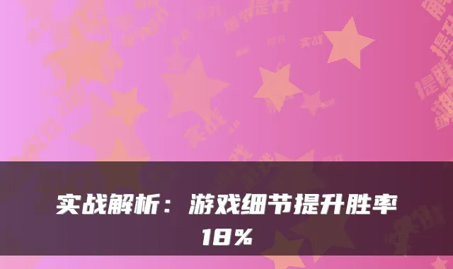 实战解析：游戏细节提升胜率18%