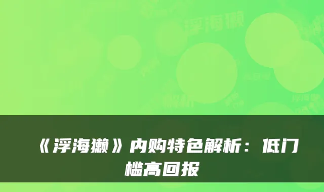 《浮海獭》内购特色解析：低门槛高回报
