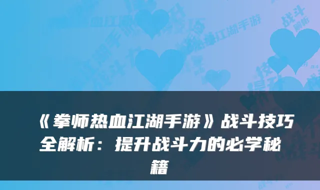 《拳师热血江湖手游》战斗技巧全解析：提升战斗力的必学秘籍