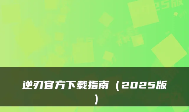 逆刃官方下载指南（2025版）