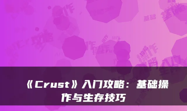《Crust》入门攻略：基础操作与生存技巧
