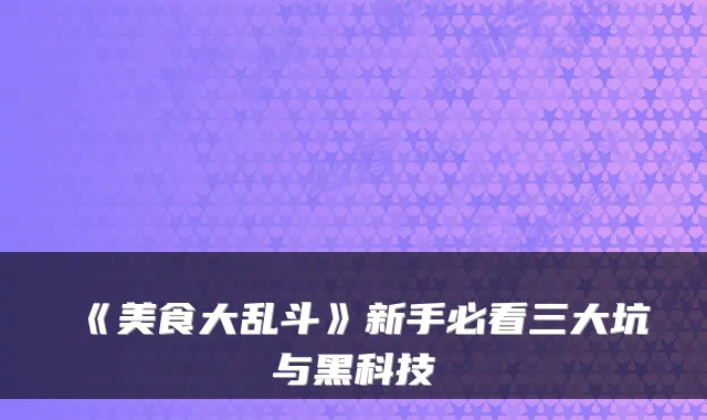 《美食大乱斗》新手必看三大坑与黑科技