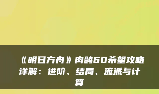 《明日方舟》肉鸽60希望攻略详解:进阶、结局、流派与计算
