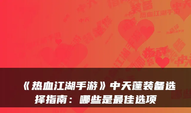 《热血江湖手游》中天蓬装备选择指南：哪些是佳选项