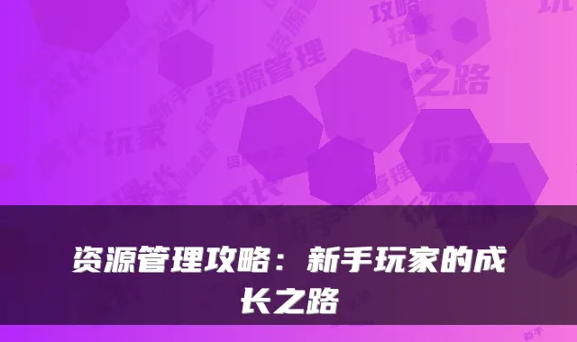资源管理攻略：新手玩家的成长之路