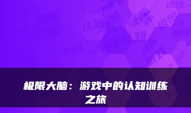 极限大脑:游戏中的认知训练之旅