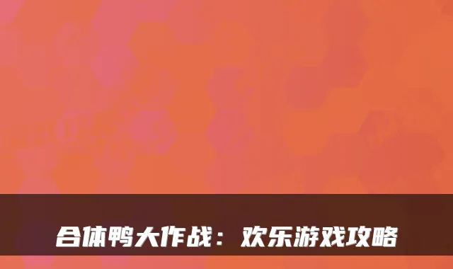 合体鸭大作战：欢乐游戏攻略
