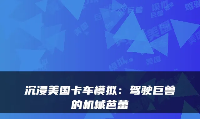 沉浸美国卡车模拟：驾驶巨兽的机械芭蕾