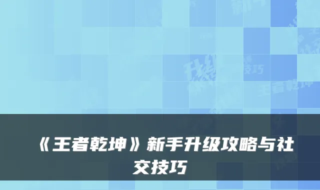 《王者乾坤》新手升级攻略与社交技巧